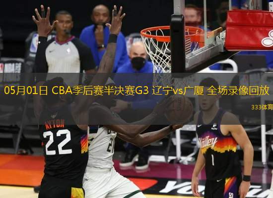 05月01日 CBA季后賽半決賽G3 遼寧vs廣廈 全場錄像回放