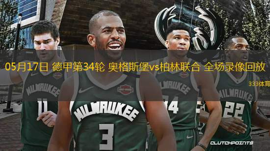 05月17日 德甲第34輪 奧格斯堡vs柏林聯(lián)合 全場錄像回放