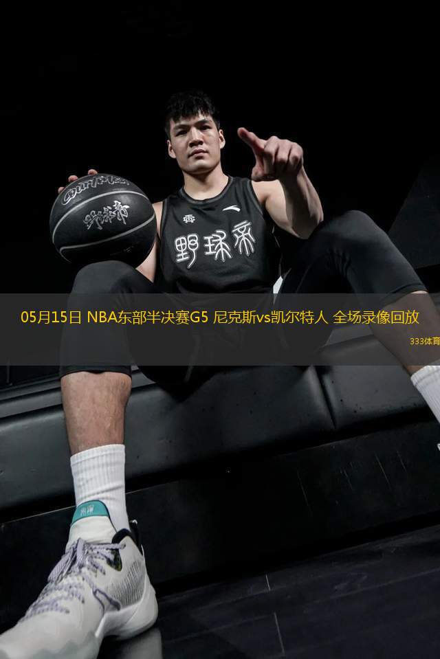 05月15日 NBA東部半決賽G5 尼克斯vs凱爾特人 全場(chǎng)錄像回放