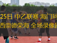 05月25日 中乙聯(lián)賽 海門珂締緣vs山西崇德榮海 全場(chǎng)錄像回放
