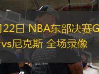 05月22日 NBA東部決賽G1 步行者vs尼克斯 全場(chǎng)錄像