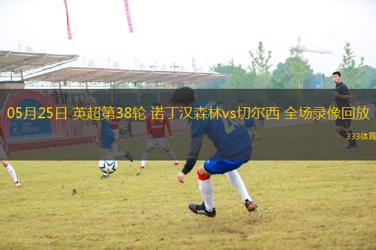05月25日 英超第38輪 諾丁漢森林vs切爾西 全場(chǎng)錄像回放