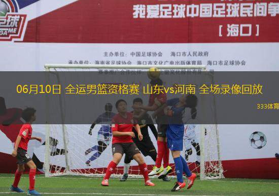 06月10日 全運(yùn)男籃資格賽 山東vs河南 全場(chǎng)錄像回放