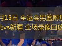 06月15日 全運會男籃附加賽 湖北vs新疆 全場錄像回放