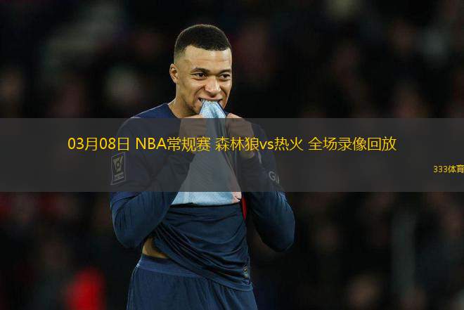 03月08日 NBA常規(guī)賽 森林狼vs熱火 全場(chǎng)錄像回放
