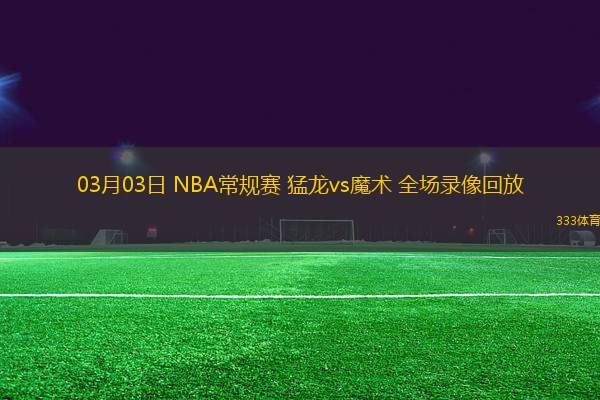 03月03日 NBA常規(guī)賽 猛龍vs魔術 全場錄像回放