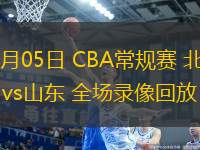 03月05日 CBA常規(guī)賽 北京vs山東 全場錄像回放