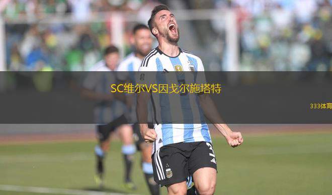 SC維爾VS因戈?duì)柺┧?> </a>
            <div   id=