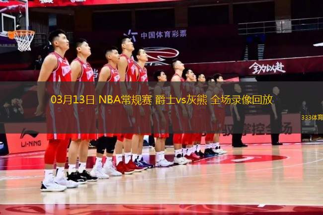 03月13日 NBA常規(guī)賽 爵士vs灰熊 全場錄像回放