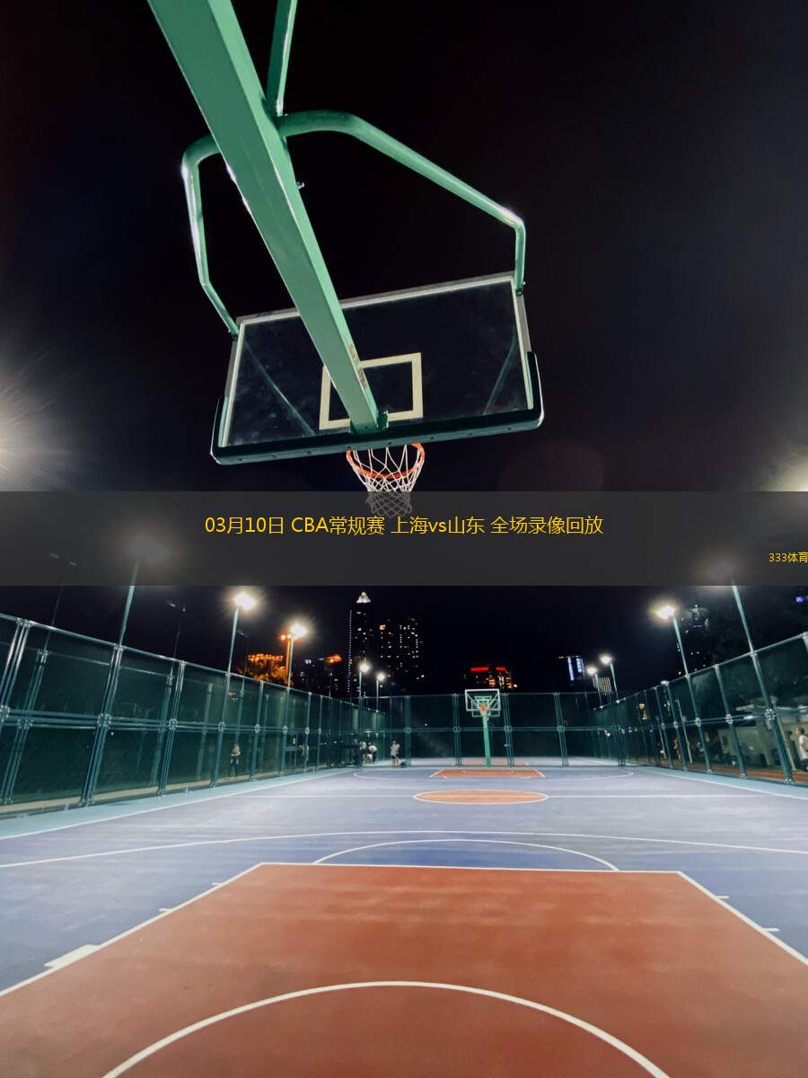 03月10日 CBA常規(guī)賽 上海vs山東 全場(chǎng)錄像回放