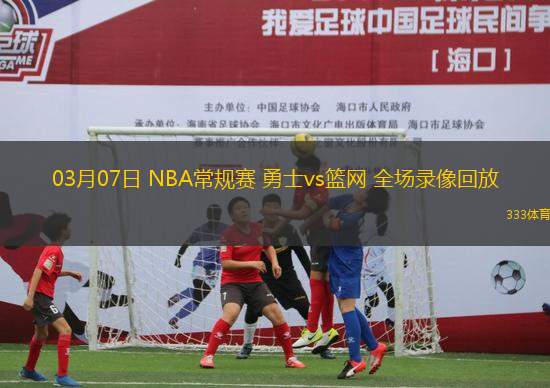 03月07日 NBA常規(guī)賽 勇士vs籃網 全場錄像回放