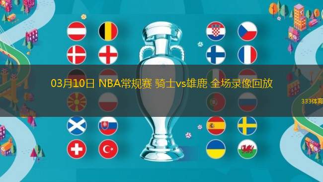03月10日 NBA常規(guī)賽 騎士vs雄鹿 全場(chǎng)錄像回放