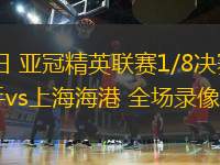 03月11日 亞冠精英聯(lián)賽1/8決賽次回合 橫濱水手vs上海海港 全場(chǎng)錄像回放