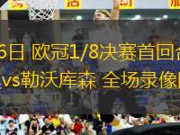 03月06日 歐冠1/8決賽首回合 拜仁慕尼黑vs勒沃庫(kù)森 全場(chǎng)錄像回放
