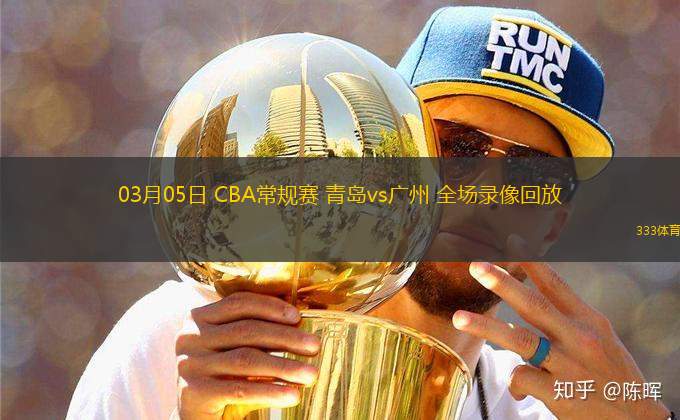 03月05日 CBA常規(guī)賽 青島vs廣州 全場錄像回放