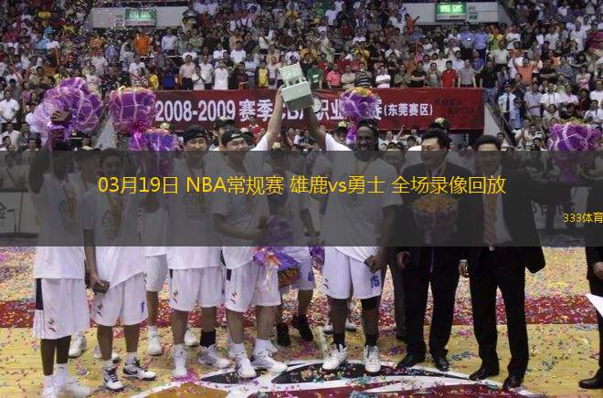 03月19日 NBA常規(guī)賽 雄鹿vs勇士 全場(chǎng)錄像回放