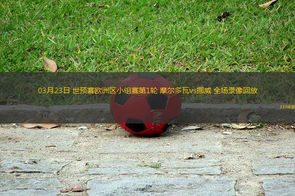 03月23日 世預(yù)賽歐洲區(qū)小組賽第1輪 摩爾多瓦vs挪威 全場錄像回放