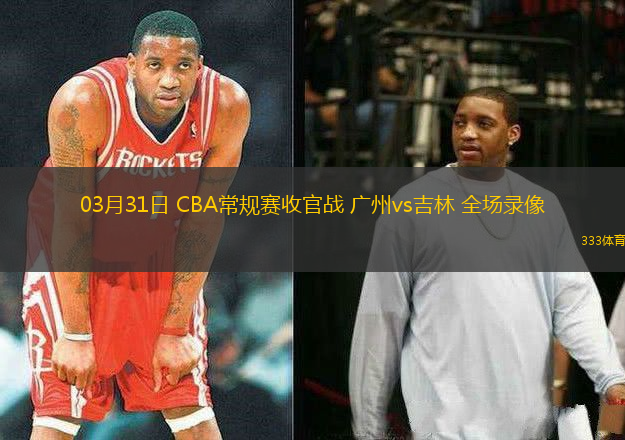 03月31日 CBA常規(guī)賽收官戰(zhàn) 廣州vs吉林 全場錄像