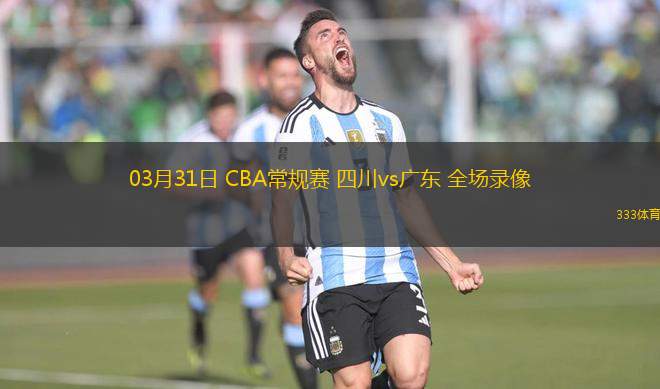 03月31日 CBA常規(guī)賽 四川vs廣東 全場(chǎng)錄像