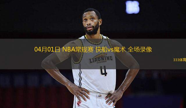 04月01日 NBA常規(guī)賽 快船vs魔術 全場錄像