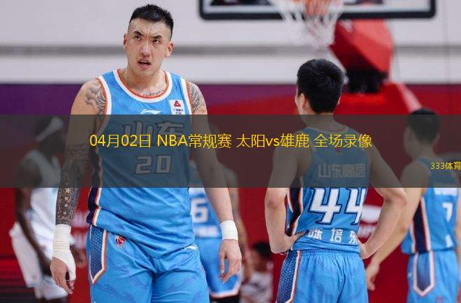 04月02日 NBA常規(guī)賽 太陽(yáng)vs雄鹿 全場(chǎng)錄像