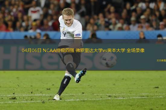 04月06日 NCAA終極四強(qiáng) 佛羅里達(dá)大學(xué)vs奧本大學(xué) 全場(chǎng)錄像