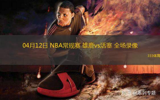 04月12日 NBA常規(guī)賽 雄鹿vs活塞 全場(chǎng)錄像