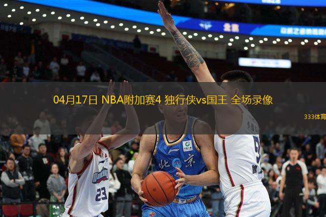 04月17日 NBA附加賽4 獨(dú)行俠vs國王 全場錄像