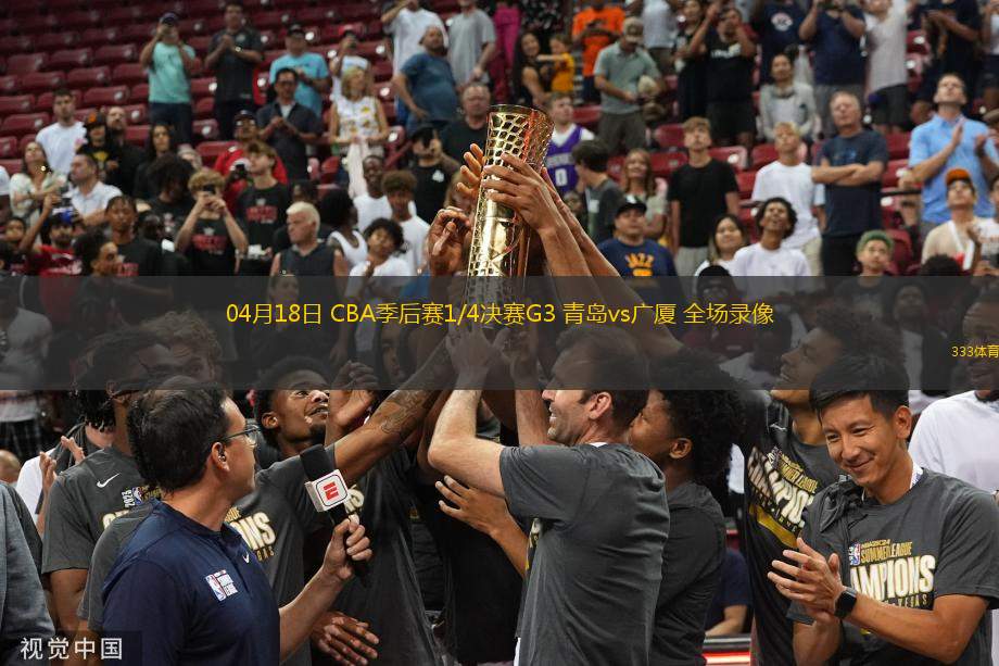 04月18日 CBA季后賽1/4決賽G3 青島vs廣廈 全場(chǎng)錄像