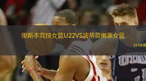 里斯本競(jìng)技女籃U22VS波蒂莫嫩塞女籃