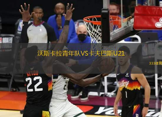 沃斯卡拉青年隊(duì)VS卡夫巴斯U21