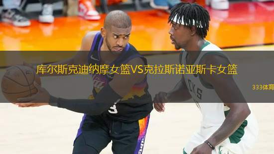 庫(kù)爾斯克迪納摩女籃VS克拉斯諾亞斯卡女籃