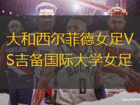 大和西爾菲德女足VS吉備國際大學(xué)女足