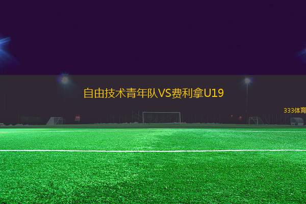自由技術(shù)青年隊VS費利拿U19