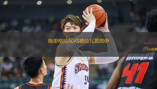 拖里格拉瓦VS德拉瓦普?qǐng)D伊