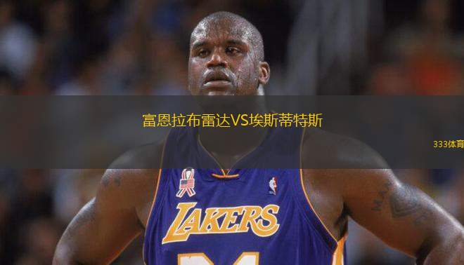 富恩拉布雷達(dá)VS埃斯蒂特斯