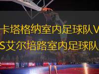 卡塔格納室內(nèi)足球隊VS艾爾培路室內(nèi)足球隊