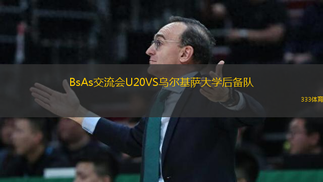 BsAs交流會U20VS烏爾基薩大學(xué)后備隊
