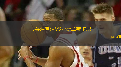 韋萊涅魯達VS亞德蘭戴卡尼