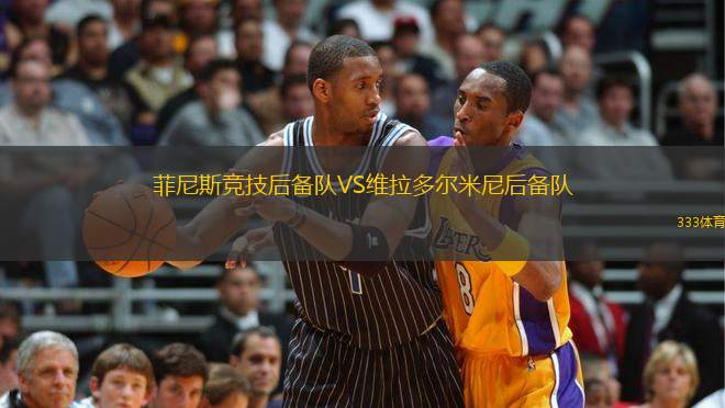 菲尼斯競技后備隊VS維拉多爾米尼后備隊
