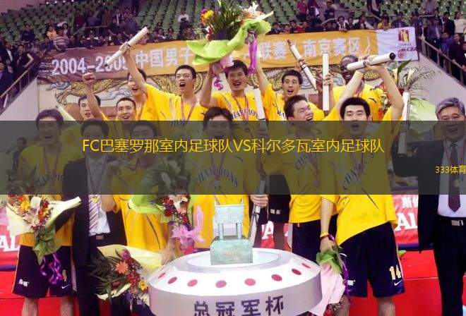 FC巴塞羅那室內(nèi)足球隊VS科爾多瓦室內(nèi)足球隊