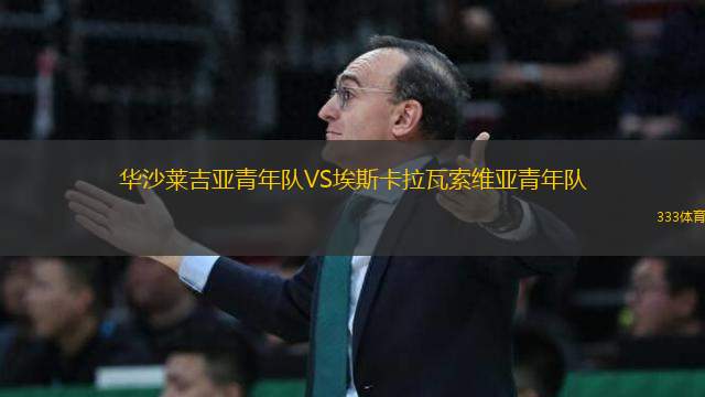 華沙萊吉亞青年隊(duì)VS埃斯卡拉瓦索維亞青年隊(duì)